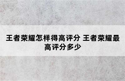 王者荣耀怎样得高评分 王者荣耀最高评分多少